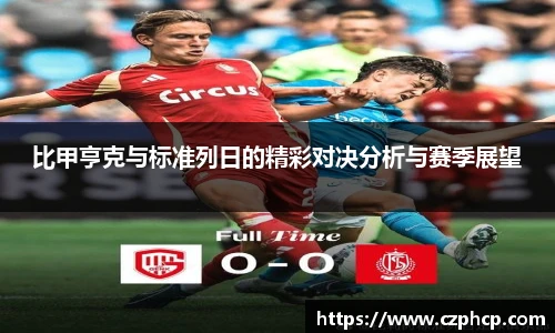 比甲亨克与标准列日的精彩对决分析与赛季展望