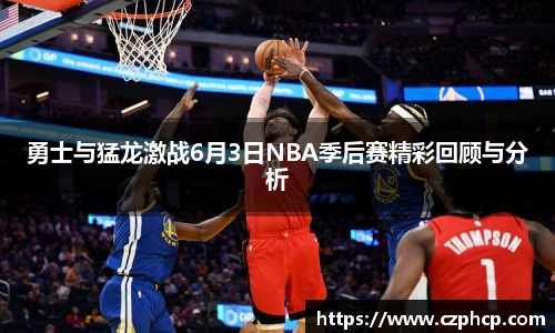勇士与猛龙激战6月3日NBA季后赛精彩回顾与分析